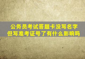 公务员考试答题卡没写名字但写准考证号了有什么影响吗