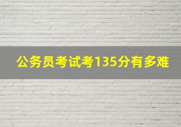 公务员考试考135分有多难