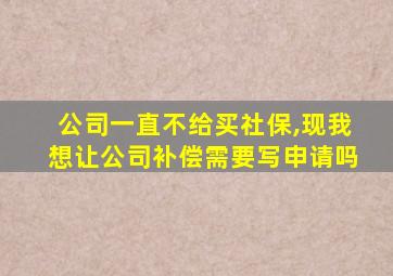 公司一直不给买社保,现我想让公司补偿需要写申请吗