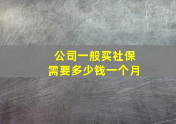 公司一般买社保需要多少钱一个月