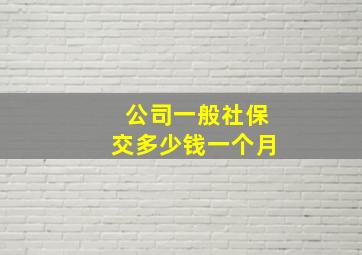 公司一般社保交多少钱一个月