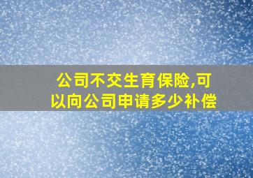 公司不交生育保险,可以向公司申请多少补偿