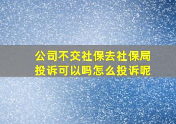 公司不交社保去社保局投诉可以吗怎么投诉呢