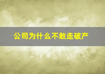 公司为什么不敢走破产