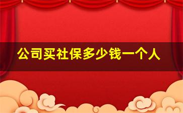 公司买社保多少钱一个人