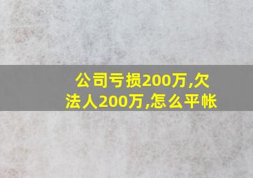 公司亏损200万,欠法人200万,怎么平帐