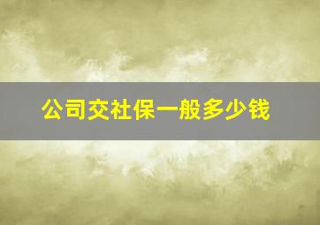 公司交社保一般多少钱