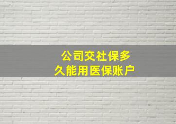 公司交社保多久能用医保账户