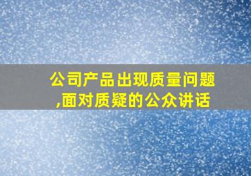 公司产品出现质量问题,面对质疑的公众讲话