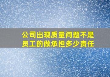 公司出现质量问题不是员工的做承担多少责任