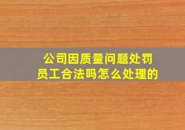 公司因质量问题处罚员工合法吗怎么处理的