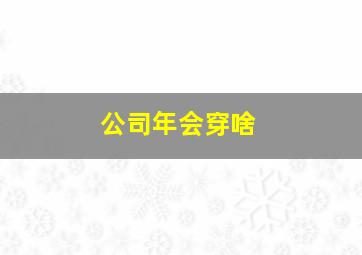 公司年会穿啥