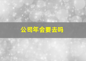 公司年会要去吗