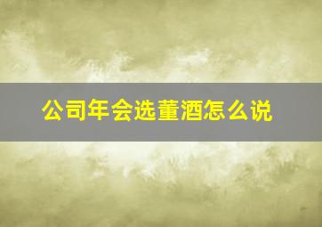 公司年会选董酒怎么说