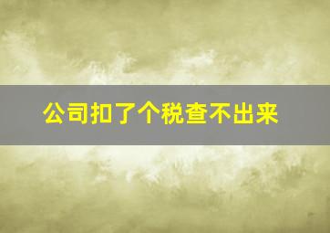 公司扣了个税查不出来