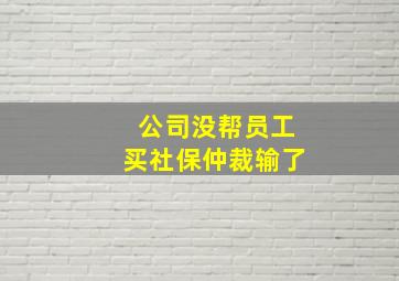 公司没帮员工买社保仲裁输了