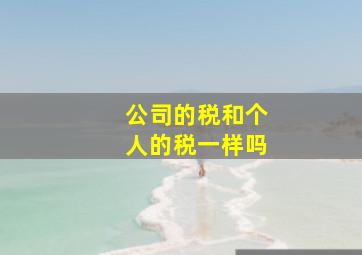 公司的税和个人的税一样吗