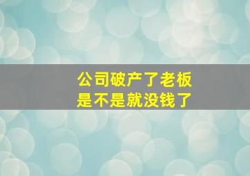 公司破产了老板是不是就没钱了