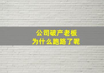 公司破产老板为什么跑路了呢