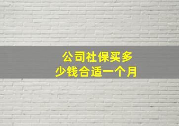 公司社保买多少钱合适一个月