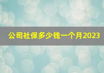 公司社保多少钱一个月2023