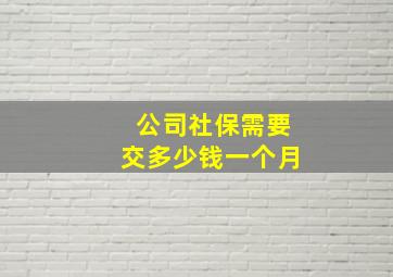 公司社保需要交多少钱一个月