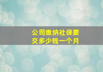 公司缴纳社保要交多少钱一个月