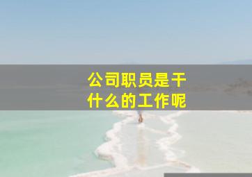 公司职员是干什么的工作呢