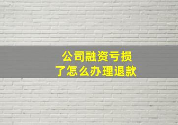 公司融资亏损了怎么办理退款