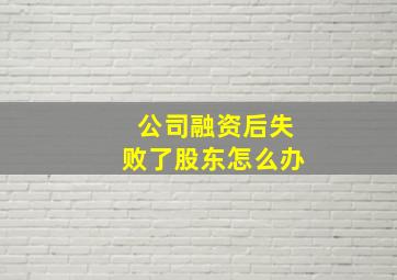 公司融资后失败了股东怎么办