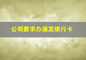 公司要求办浦发银行卡