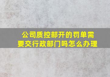 公司质控部开的罚单需要交行政部门吗怎么办理