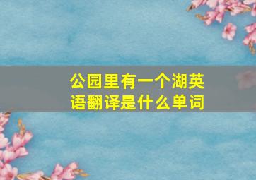 公园里有一个湖英语翻译是什么单词