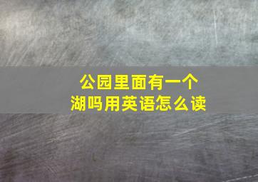 公园里面有一个湖吗用英语怎么读