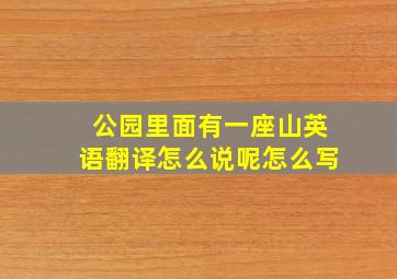 公园里面有一座山英语翻译怎么说呢怎么写