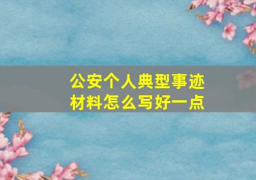 公安个人典型事迹材料怎么写好一点