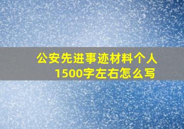 公安先进事迹材料个人1500字左右怎么写