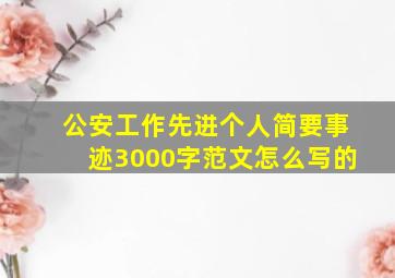 公安工作先进个人简要事迹3000字范文怎么写的