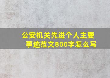 公安机关先进个人主要事迹范文800字怎么写