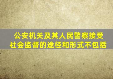 公安机关及其人民警察接受社会监督的途径和形式不包括