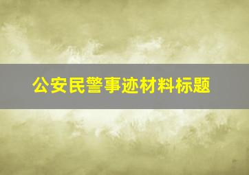 公安民警事迹材料标题