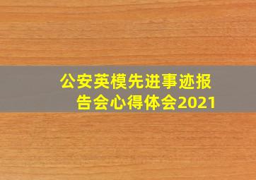 公安英模先进事迹报告会心得体会2021