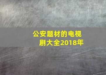 公安题材的电视剧大全2018年