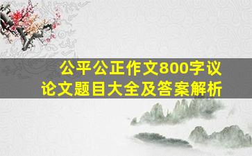 公平公正作文800字议论文题目大全及答案解析