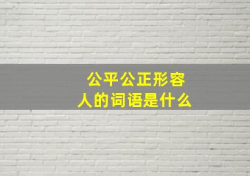 公平公正形容人的词语是什么