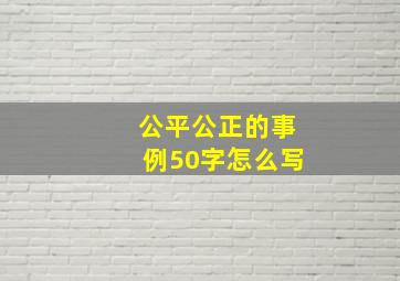 公平公正的事例50字怎么写