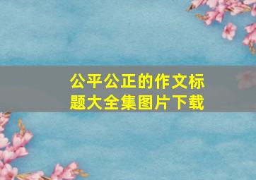 公平公正的作文标题大全集图片下载