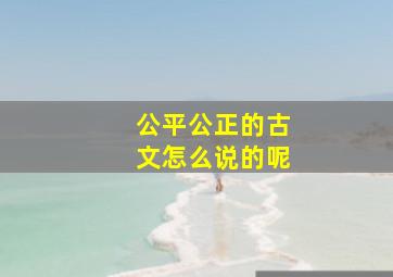 公平公正的古文怎么说的呢