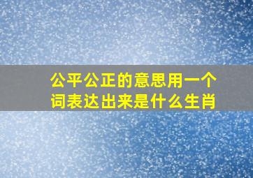 公平公正的意思用一个词表达出来是什么生肖