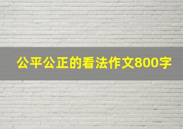 公平公正的看法作文800字